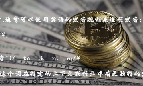 “Tokenim”这个词的发音可以拆分为几个部分，通常可以使用英语的发音规则来进行发音：

- “Token”发音类似于“托肯”（/ˈtoʊ.kən/）。
- “im”发音类似于“音”（/ɪm/）。

所以“Tokenim”的发音大致可以表示为“托肯音”（/ˈtoʊ.kən.ɪm/）。

这种发音结合了英语中常见的音节发音。如果这个词在特定的上下文或行业中有更独特的发音方式，请根据该领域的慣例进行适当调整。