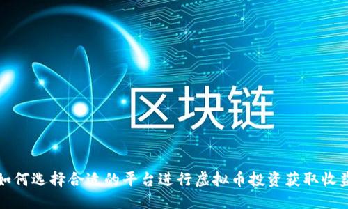 如何选择合适的平台进行虚拟币投资获取收益