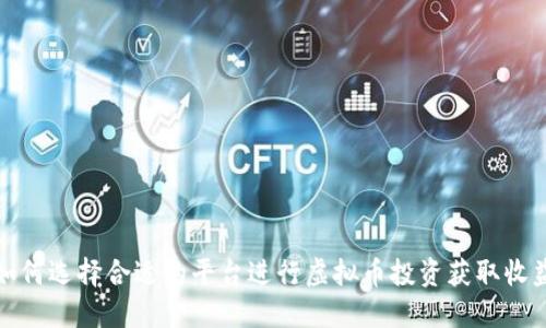 如何选择合适的平台进行虚拟币投资获取收益