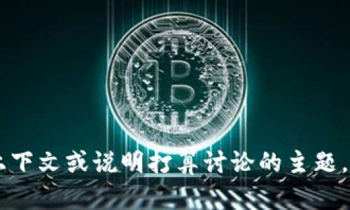 抱歉，您输入的内容似乎不是直接相关的问题或请求。如果您可以提供更多的上下文或说明打算讨论的主题，我将乐意帮助您。可以是任何特定的主题、问题或需求。请告诉我您想要的信息！