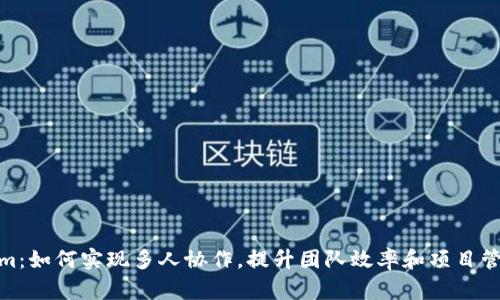Tokenim：如何实现多人协作，提升团队效率和项目管理效果