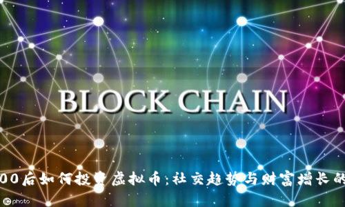 探讨00后如何投资虚拟币：社交趋势与财富增长的交集