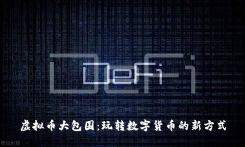 虚拟币大包围：玩转数字货币的新方式