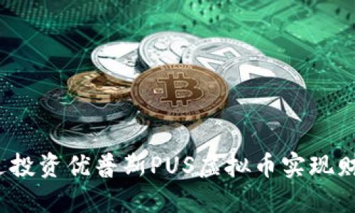 如何通过投资优普斯PUS虚拟币实现财务自由？