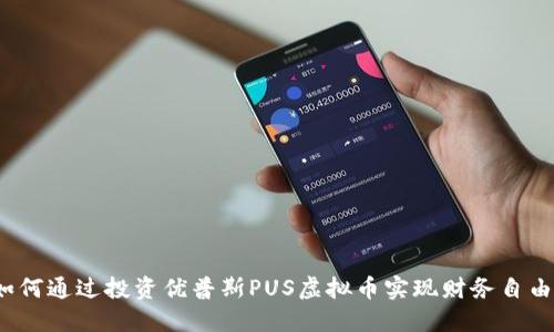 如何通过投资优普斯PUS虚拟币实现财务自由？
