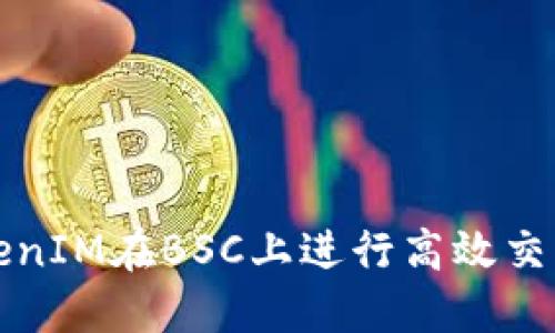 如何利用TokenIM在BSC上进行高效交易与资产管理