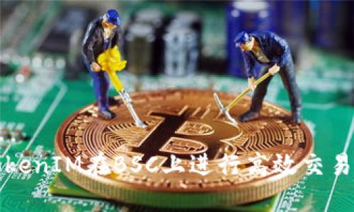如何利用TokenIM在BSC上进行高效交易与资产管理