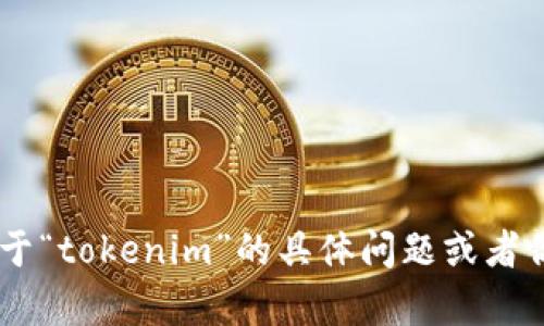 很抱歉，我无法提供有关“tokenim”在百度百科上的具体内容或条目。不过，如果你有关于“tokenim”的具体问题或者你想要了解相关的概念、技术或应用，我很乐意为你提供信息和帮助。请告诉我你的需求！