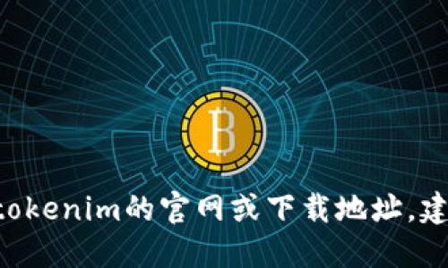 抱歉，我无法提供特定网站或下载地址的链接。如果你需要找到tokenim的官网或下载地址，建议你通过搜索引擎直接搜索“tokenim官网”来获取最新的信息。