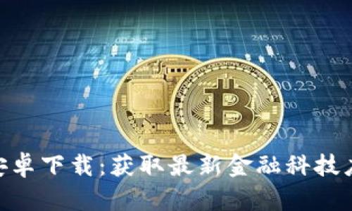 Tokenim官方安卓下载：获取最新金融科技应用的终极指南