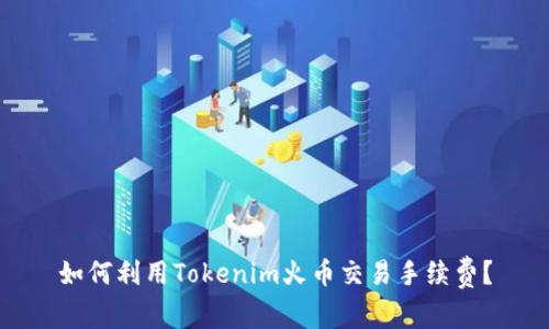 如何利用Tokenim火币交易手续费？