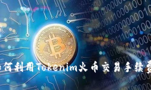 如何利用Tokenim火币交易手续费？