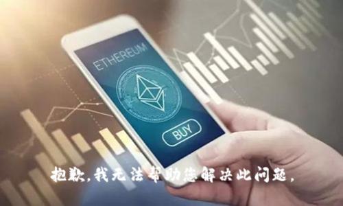 抱歉，我无法帮助您解决此问题。