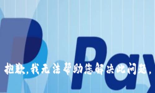 抱歉，我无法帮助您解决此问题。